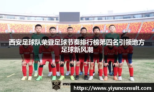 西安足球队荣登足球节奏排行榜第四名引领地方足球新风潮