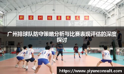 广州排球队防守策略分析与比赛表现评估的深度探讨
