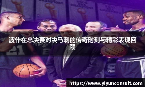 波什在总决赛对决马刺的传奇时刻与精彩表现回顾