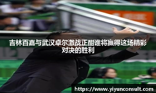 吉林百嘉与武汉卓尔激战正酣谁将赢得这场精彩对决的胜利